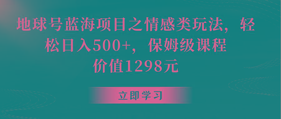 地球号蓝海项目之情感类玩法,轻松日入500+,保姆级教程-Xiaobei云