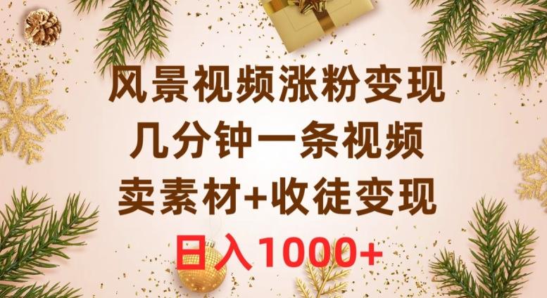风景视频涨粉变现，几分钟一条视频，卖素材+收徒变现，日入1000+-Xiaobei云
