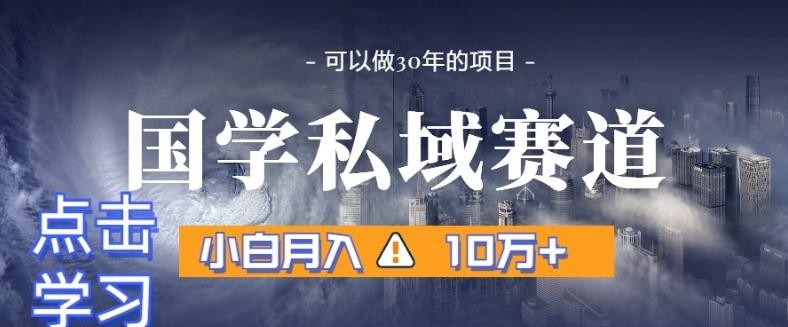 暴力国学私域赛道，小白月入10万+，引流+转化完整流程【揭秘】-Xiaobei云