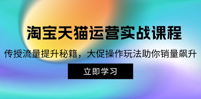 淘宝&天猫运营实战课程，传授流量提升秘籍，大促操作玩法助你销量飙升-Xiaobei云