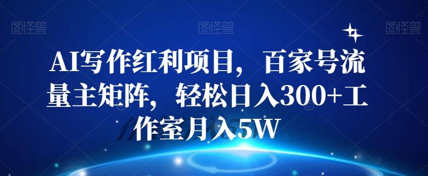 AI写作红利项目，百家号流量主矩阵，轻松日入300+工作室月入5W【揭秘】-Xiaobei云