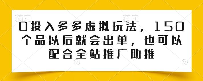 0投入多多虚拟玩法，150个品以后就会出单，也可以配合全站推广助推-Xiaobei云
