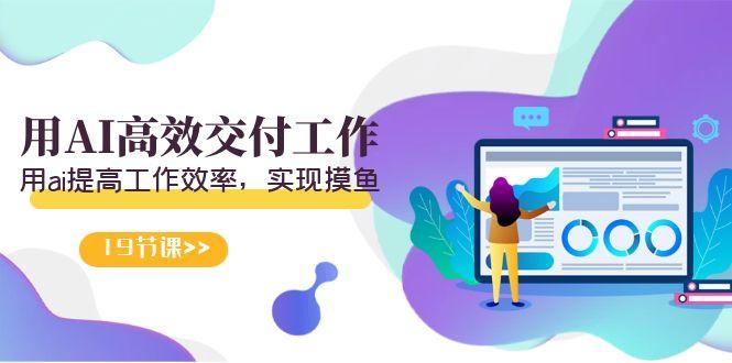 天选 打工人-用AI高效交付工作，用ai提高工作效率，实现摸鱼(19节视频课)-Xiaobei云