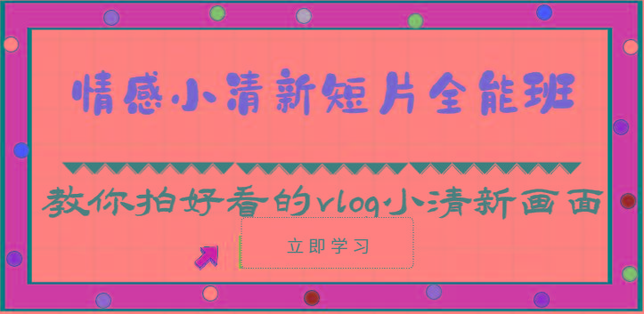 情感小清新短片全能班-教你拍好看的vlog小清新画面(30节课)-Xiaobei云