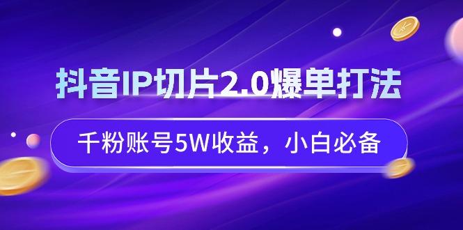 抖音IP切片2.0爆单打法，千粉账号5W收益，小白必备-Xiaobei云