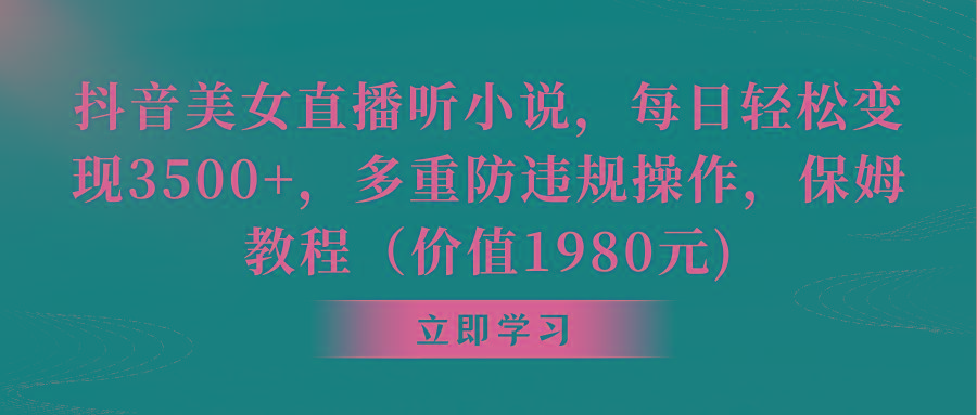 抖音美女直播听小说，每日轻松变现3500+，多重防违规操作，保姆教程(价...-Xiaobei云