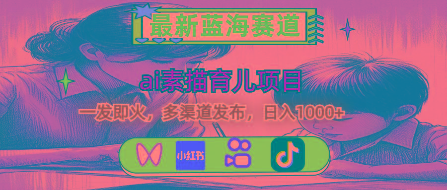 最新蓝海赛道，ai素描育儿项目，一发即火，多渠道发布，日入1000+-Xiaobei云