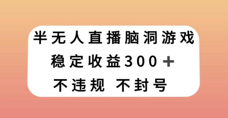 半无人直播脑洞小游戏，每天收入300+，保姆式教学小白轻松上手【揭秘】-Xiaobei云
