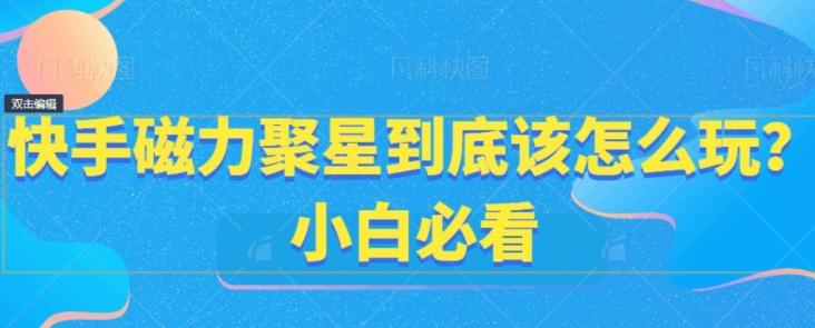 快手磁力聚星到底该怎么玩？小白必看-Xiaobei云