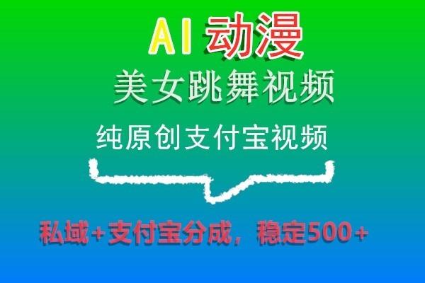 AI动漫美女跳舞视频，纯原创支付宝视频，私域+支付宝分成，稳定500+-Xiaobei云
