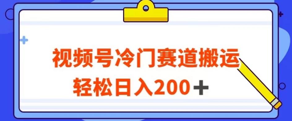视频号最新冷门赛道搬运玩法，轻松日入200+【揭秘】-Xiaobei云