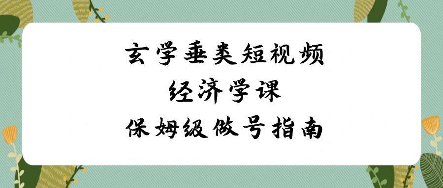 玄学垂类短视频经济学课,保姆级做号指南(8节课)-Xiaobei云