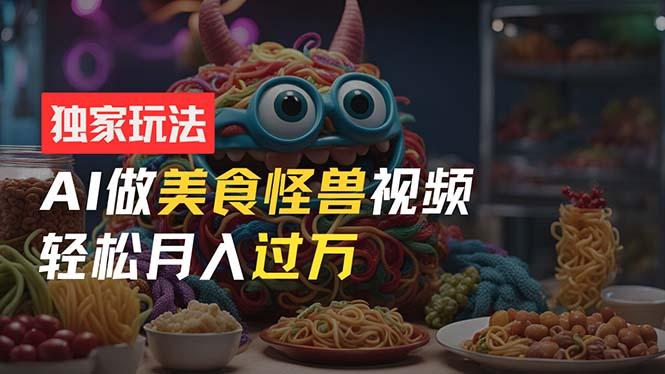 零门槛操作，AI美食怪兽短视频玩法，月入过万新手也能做！-Xiaobei云