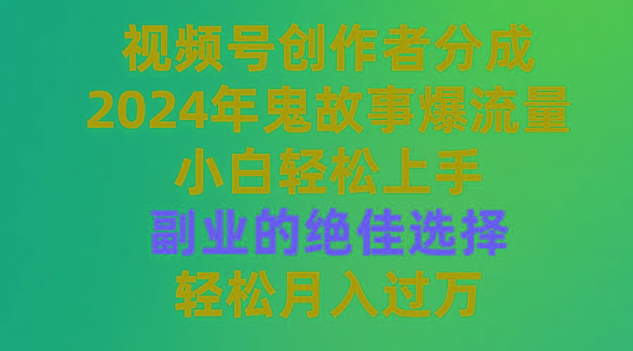 (9385期)视频号创作者分成，2024年鬼故事爆流量，小白轻松上手，副业的绝佳选择...-Xiaobei云