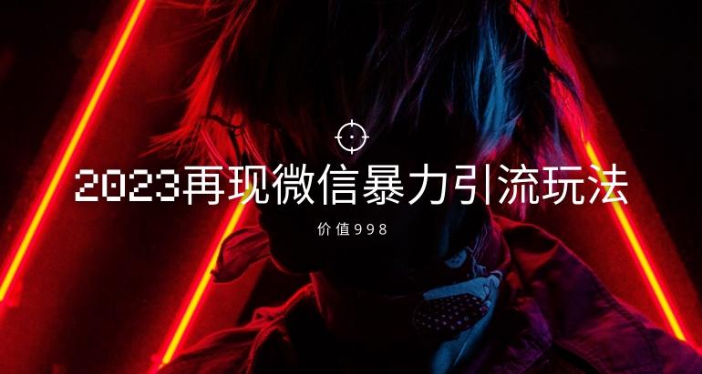 价值998元2023最新微信暴力引流玩法，日引流50-100+-Xiaobei云