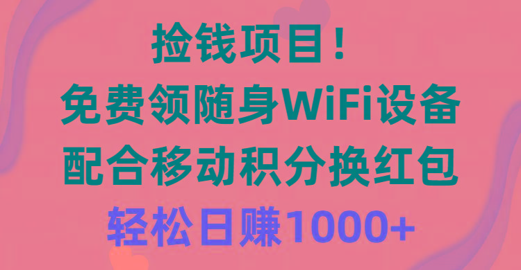 捡钱项目！免费领随身WiFi设备+移动积分换红包，有手就行，轻松日赚1000+-Xiaobei云