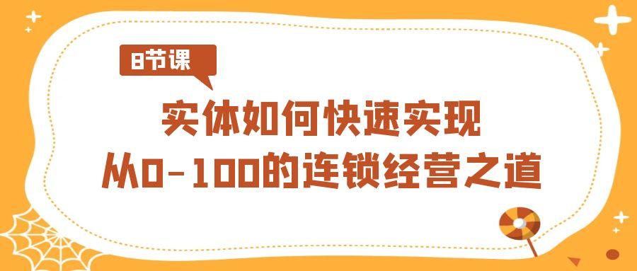 实体·如何快速实现从0-100的连锁经营之道(8节视频课)-Xiaobei云