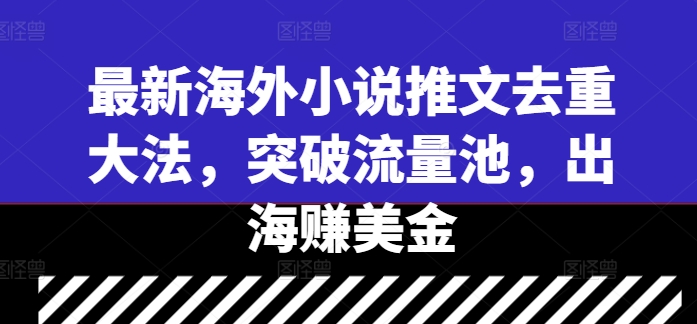最新海外小说推文去重大法，突破流量池，出海赚美金-Xiaobei云