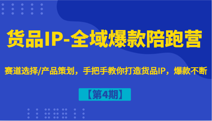 货品IP-全域爆款陪跑营【第4期】赛道选择/产品策划，手把手教你打造货品IP，爆款不断-Xiaobei云