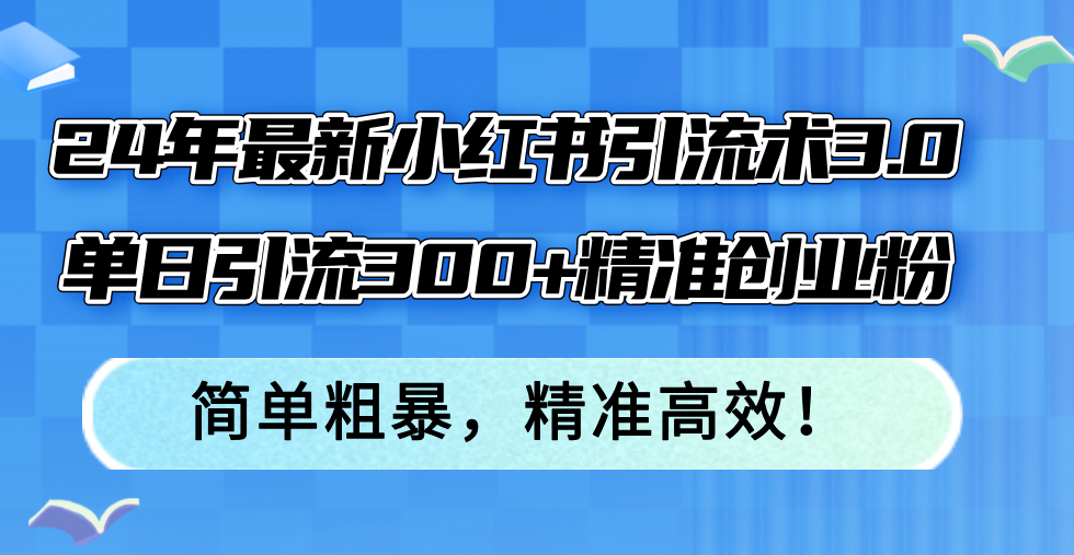 24年最新小红书引流术3.0，单日引流300+精准创业粉，简单粗暴，精准高效！-Xiaobei云