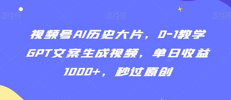 视频号AI历史大片，0-1教学GPT文案生成视频，单日收益1000+，秒过原创【揭秘】-Xiaobei云
