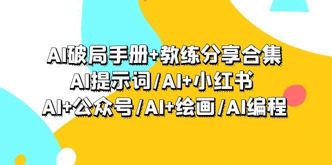 (9351期)AI破局手册+教练分享合集：AI提示词/AI+小红书 /AI+公众号/AI+绘画/AI编程-Xiaobei云
