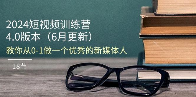 2024短视频训练营-6月4.0版本：教你从0-1做一个优秀的新媒体人(18节-Xiaobei云