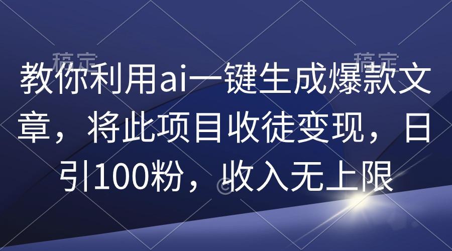 (9495期)教你利用ai一键生成爆款文章，将此项目收徒变现，日引100粉，收入无上限-Xiaobei云