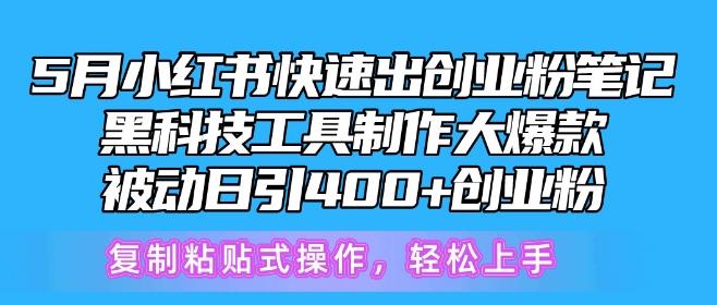 5月小红书快速出创业粉笔记，黑科技工具制作大爆款，被动日引400+创业粉【揭秘】-Xiaobei云