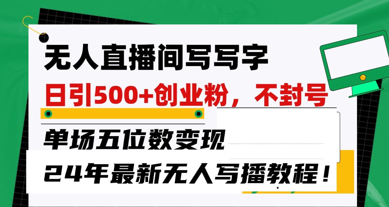 无人直播间写字日引500+创业粉,单场五位数变现,24年最新无人写播不封号教程!-Xiaobei云