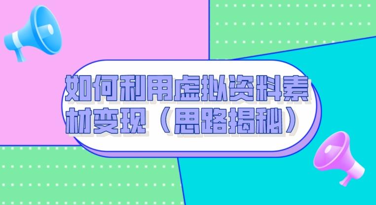 如何利用虚拟资料素材变现（思路揭秘）-Xiaobei云