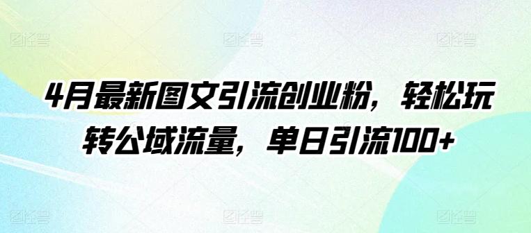 4月最新图文引流创业粉，轻松玩转公域流量，单日引流100+【揭秘】-Xiaobei云