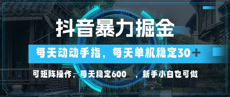 抖音暴力掘金，动动手指就可以，单机30+，可矩阵操作，每天稳定600+，…-Xiaobei云