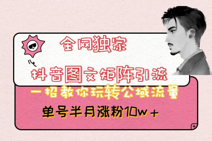 全网独家抖音图文矩阵引流，一招教你玩转公域流量，单号半月涨粉10w+【揭秘】-Xiaobei云
