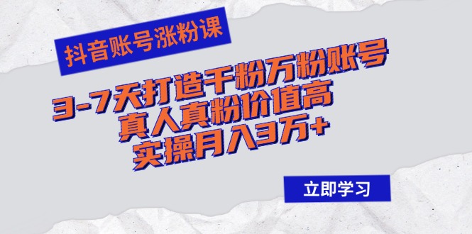 抖音账号涨粉课：3-7天打造千粉万粉账号，真人真粉价值高，实操月入3万+-Xiaobei云