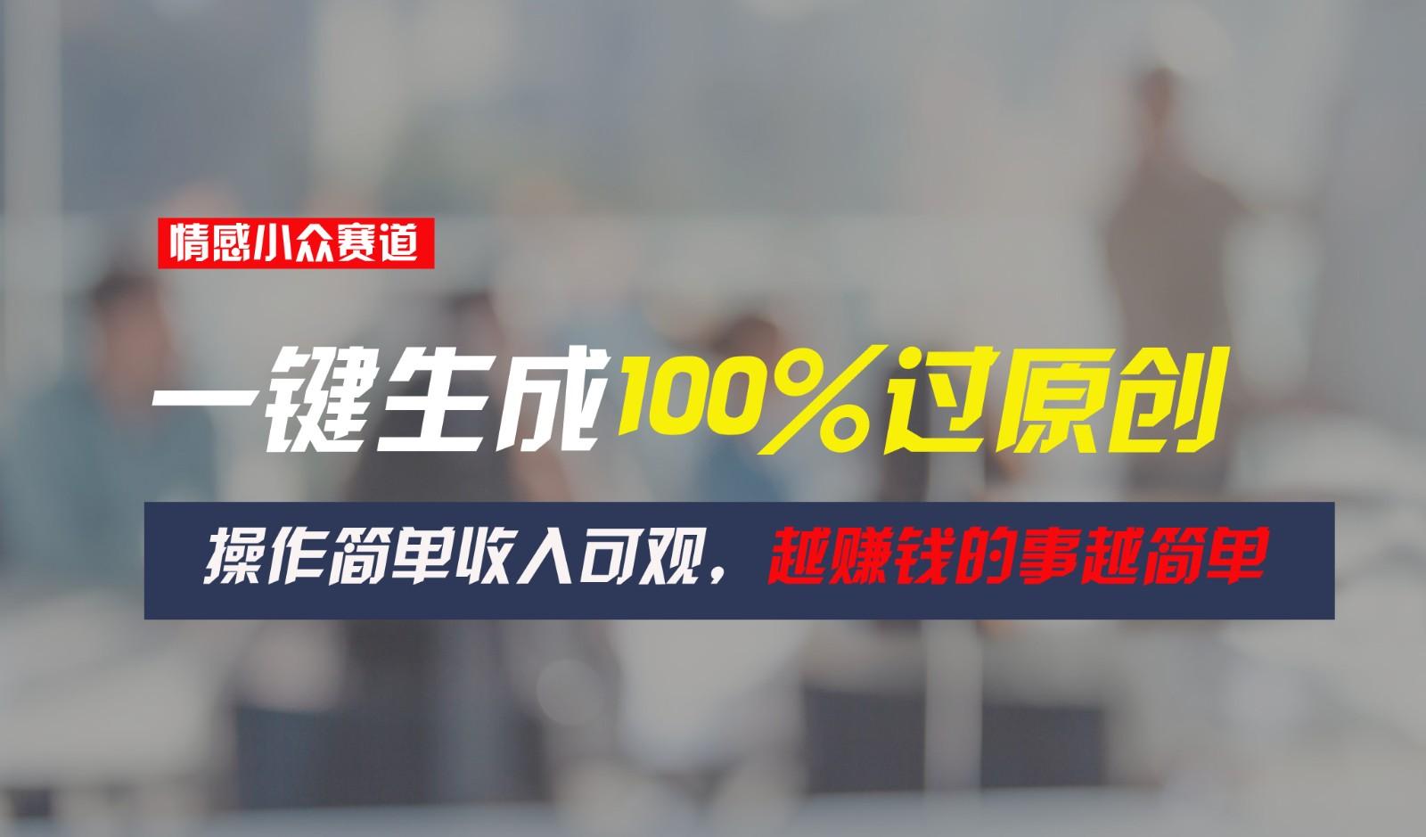 情感小众赛道，一键生成100%过原创，操作简单收入可观，越赚钱的事越简单-Xiaobei云