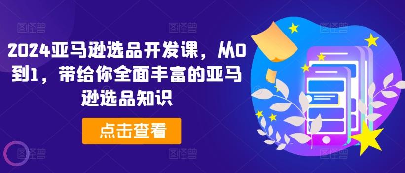 2024亚马逊选品开发课，从0到1，带给你全面丰富的亚马逊选品知识-Xiaobei云