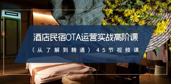 酒店民宿-OTA运营实战高阶课(从了解到精通)45节视频课-Xiaobei云