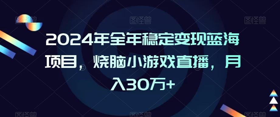2024年全年稳定变现蓝海项目，烧脑小游戏直播，月入30万+【揭秘】-Xiaobei云