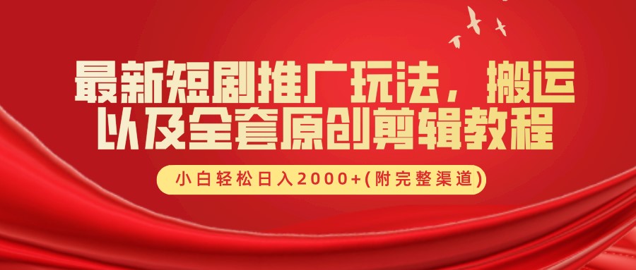 最新短剧推广玩法,搬运以及全套原创剪辑教程(附完整渠道),小白轻松日入2000+-Xiaobei云