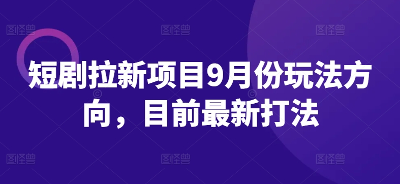 短剧拉新项目9月份玩法方向，目前最新打法-Xiaobei云