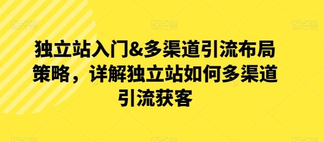 独立站入门&多渠道引流布局策略，详解独立站如何多渠道引流获客-Xiaobei云