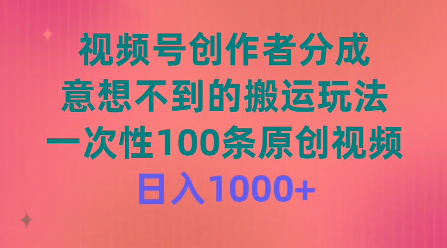 (9737期)视频号创作者分成，意想不到的搬运玩法，一次性100条原创视频，日入1000+-Xiaobei云