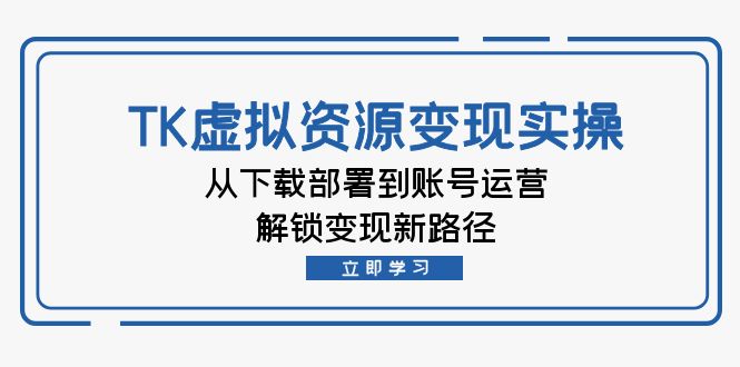 TK虚拟资料变现实操：从下载部署到账号运营，解锁变现新路径-Xiaobei云