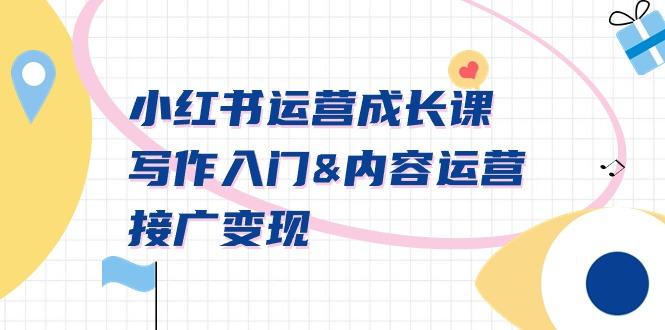 小红书运营成长课，写作入门&内容运营&接广变现【文档课】-Xiaobei云