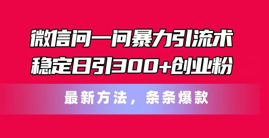微信问一问暴力引流术，稳定日引300+创业粉，最新方法，条条爆款-Xiaobei云