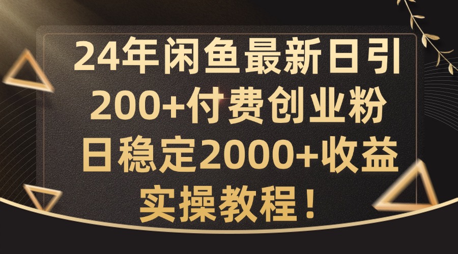 24年闲鱼最新日引200+付费创业粉日稳2000+收益，实操教程【揭秘】-Xiaobei云