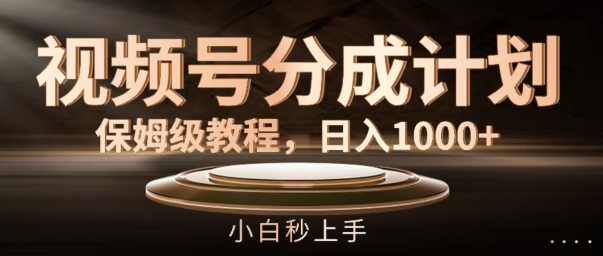 视频号分成计划保姆级教程，日入1K，小白秒上手【揭秘】-Xiaobei云