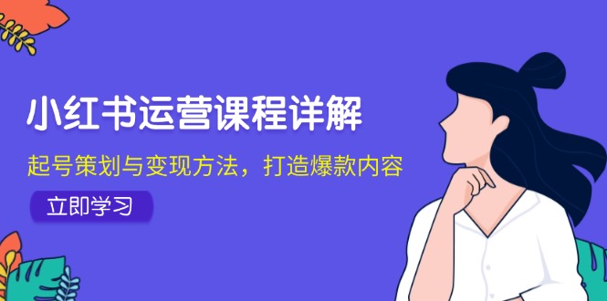 小红书运营课程详解：起号策划与变现方法，打造爆款内容-Xiaobei云