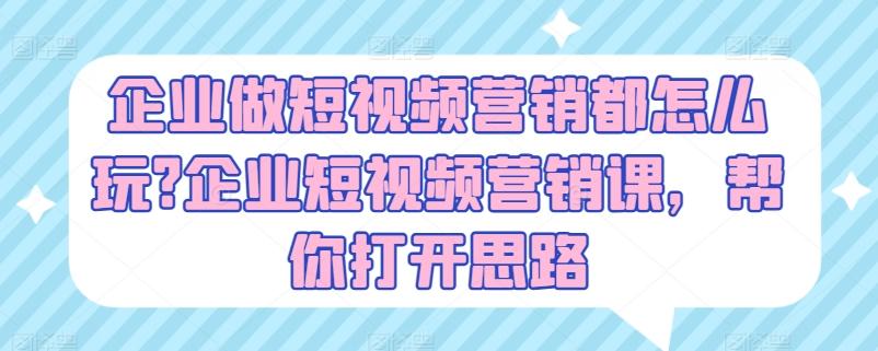 企业做短视频营销都怎么玩?企业短视频营销课，帮你打开思路-Xiaobei云